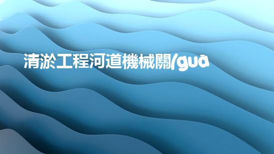 清淤工程河道機械關(guān)鍵技術(shù)揭秘：如何處理都市排水難題？